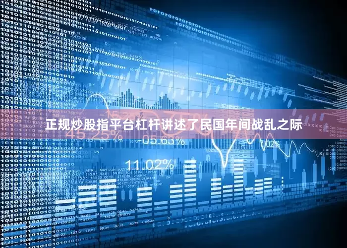 正规炒股指平台杠杆讲述了民国年间战乱之际