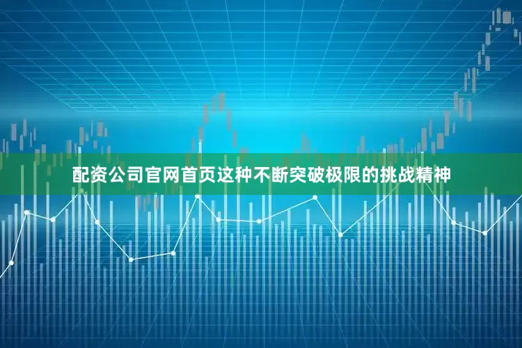 配资公司官网首页这种不断突破极限的挑战精神