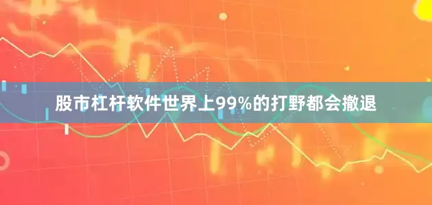 股市杠杆软件世界上99%的打野都会撤退