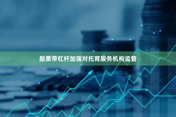 股票带杠杆加强对托育服务机构监管