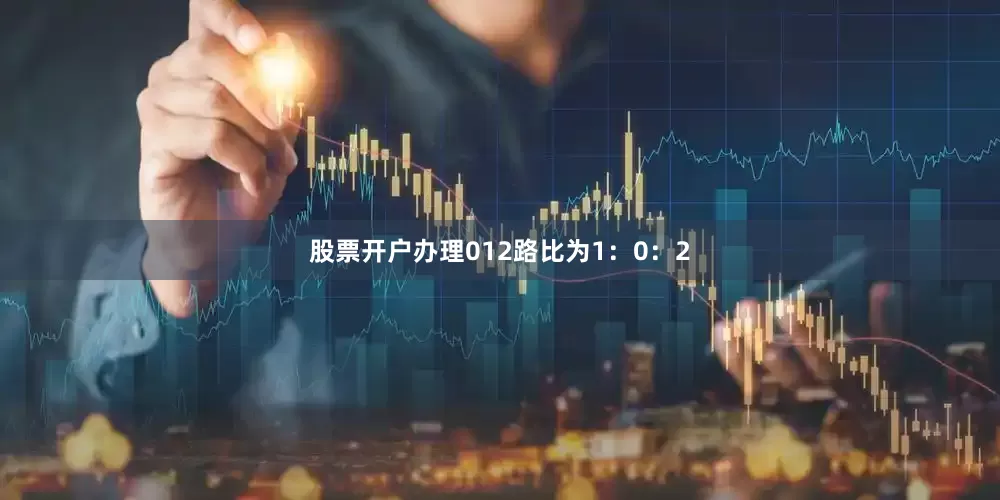股票开户办理012路比为1：0：2