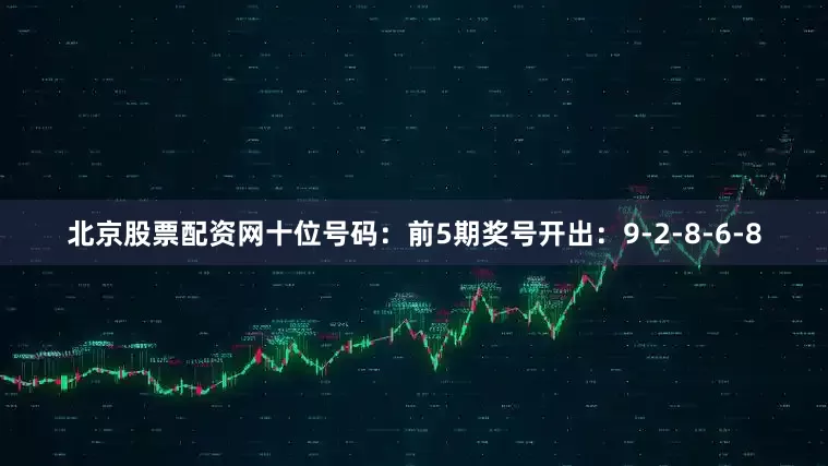 北京股票配资网　　十位号码：前5期奖号开出：9-2-8-6-8