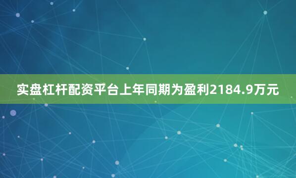 实盘杠杆配资平台上年同期为盈利2184.9万元