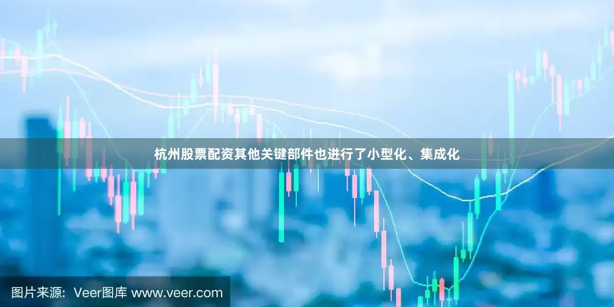 杭州股票配资其他关键部件也进行了小型化、集成化