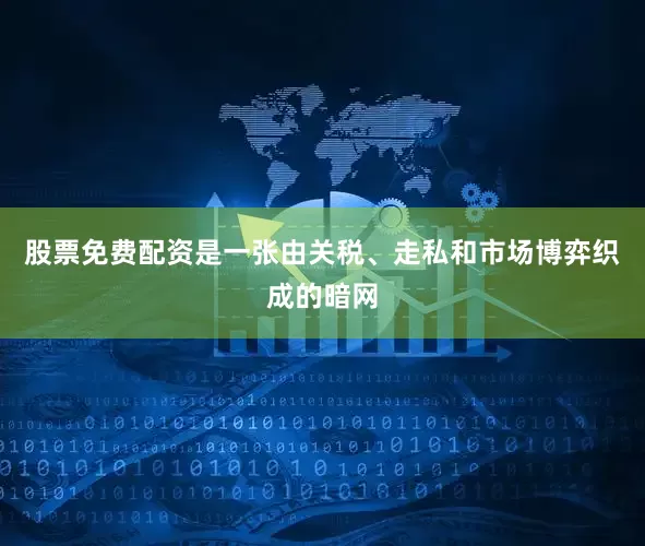 股票免费配资是一张由关税、走私和市场博弈织成的暗网