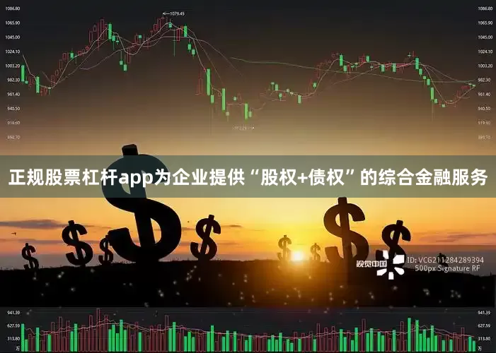 正规股票杠杆app为企业提供“股权+债权”的综合金融服务
