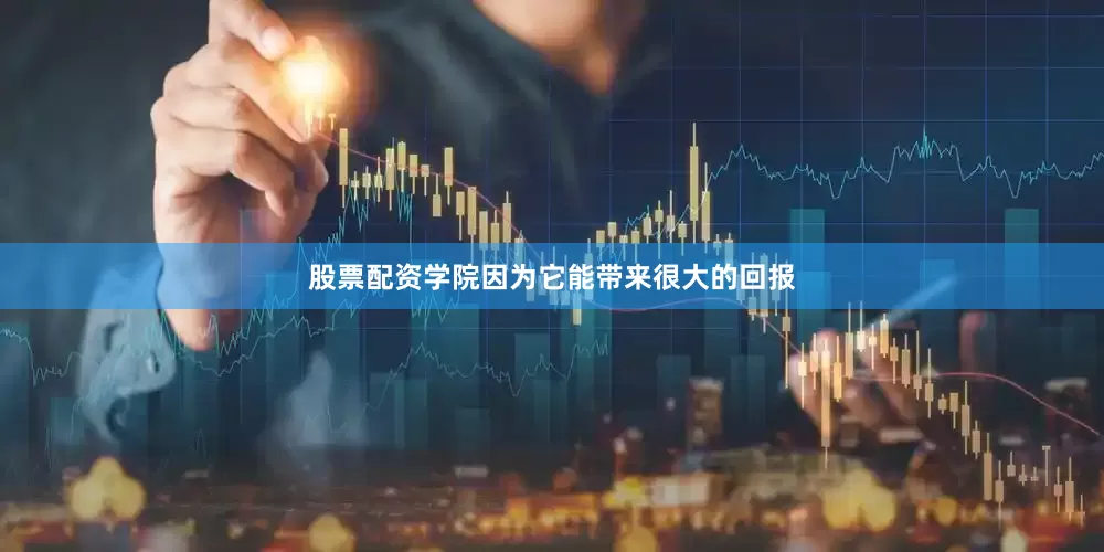 股票配资学院因为它能带来很大的回报