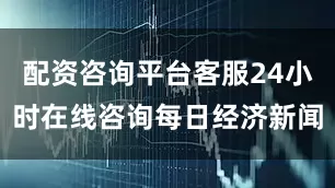 配资咨询平台客服24小时在线咨询每日经济新闻