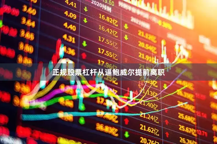 正规股票杠杆　　从逼鲍威尔提前离职