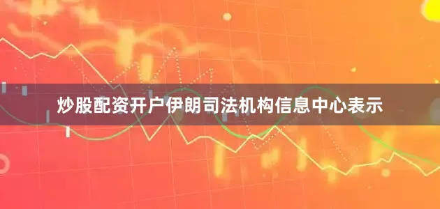 炒股配资开户　　伊朗司法机构信息中心表示