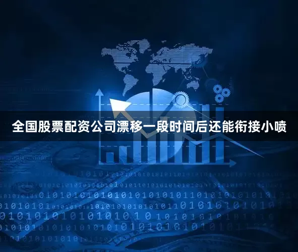 全国股票配资公司漂移一段时间后还能衔接小喷