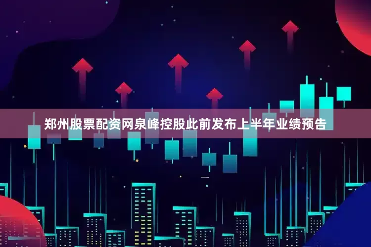 郑州股票配资网　　泉峰控股此前发布上半年业绩预告