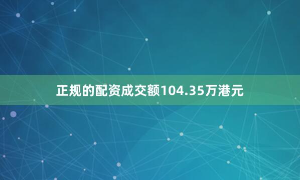 正规的配资成交额104.35万港元