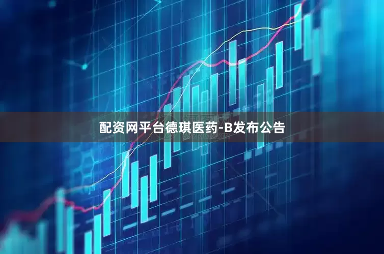 配资网平台德琪医药-B发布公告
