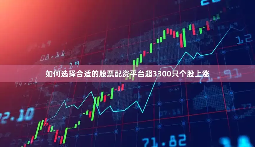 如何选择合适的股票配资平台超3300只个股上涨